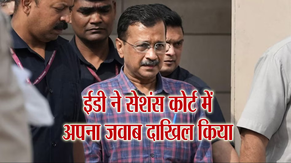 Delhi News: केजरीवाल के खिलाफ ईडी ने सेशंस कोर्ट में अपना जवाब दाखिल किया