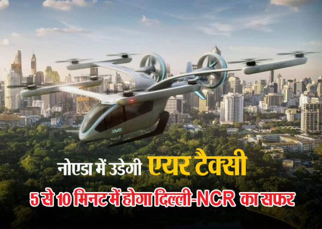 Air Taxi: दिल्ली-NCR के लोगों को जाम से मिलेगी मुक्ति, 6 मिनट में पहुंचाएगी एयर टैक्सी