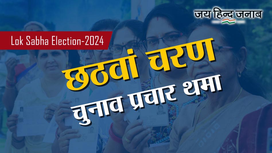 Lok Sabha Election: छठे चरण का चुनाव प्रचार थमा, 25 मई को होगा मतदान