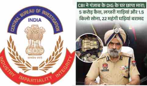 पंजाब DIG पर CBI का शिकंजा: 5 करोड़ कैश, 1.5 किलो सोना और लग्जरी सामान बरामद, रिश्वत मामले में गिरफ्तारी